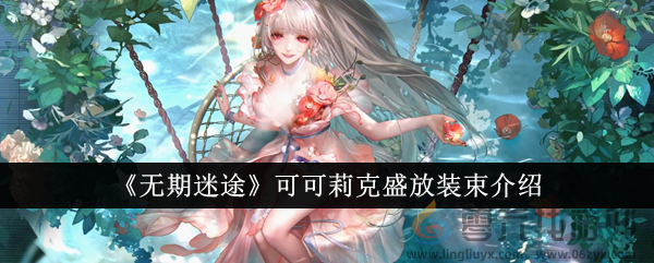 《无期迷途》可可莉克盛放装束介绍(图1) 《无期迷途》可可莉克盛放装束介绍(图1)