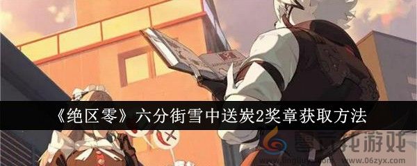 《绝区零》六分街雪中送炭2奖章获取方法(图1) 《绝区零》六分街雪中送炭2奖章获取方法(图1)