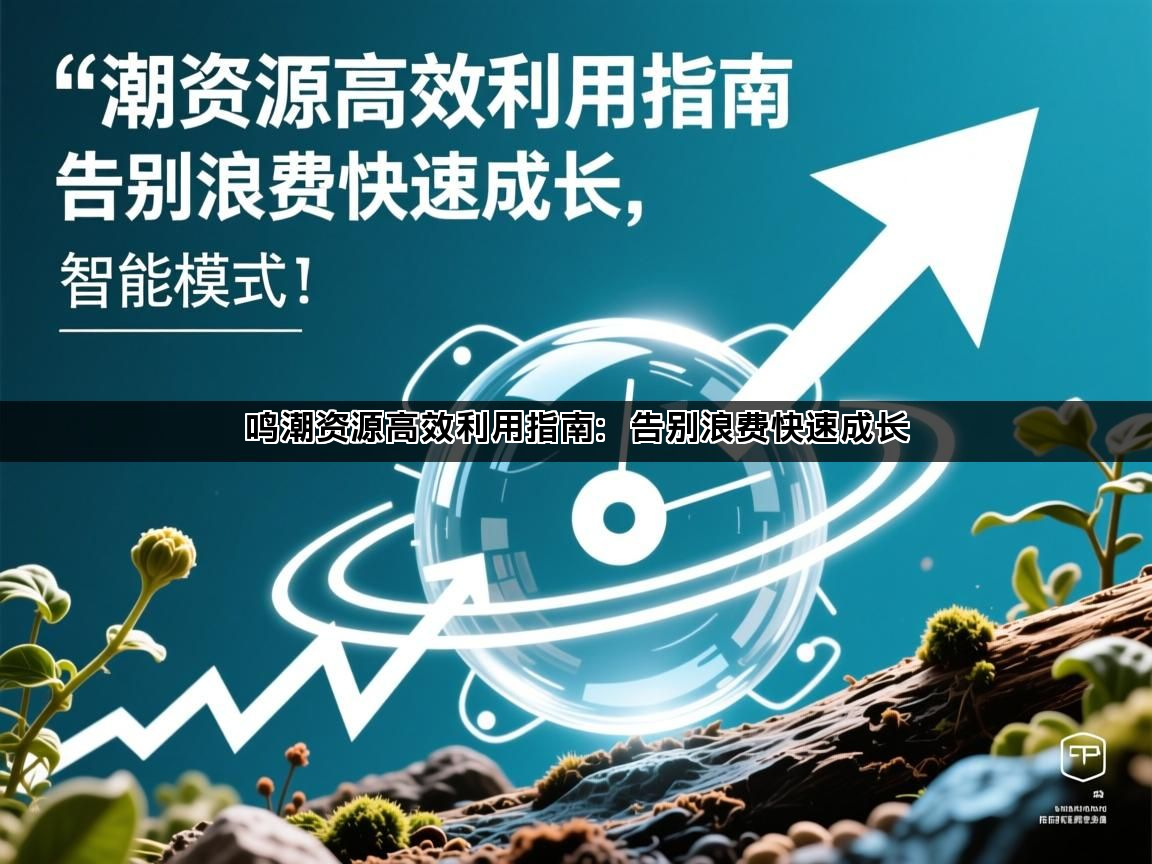 鸣潮资源高效利用指南：告别浪费快速成长