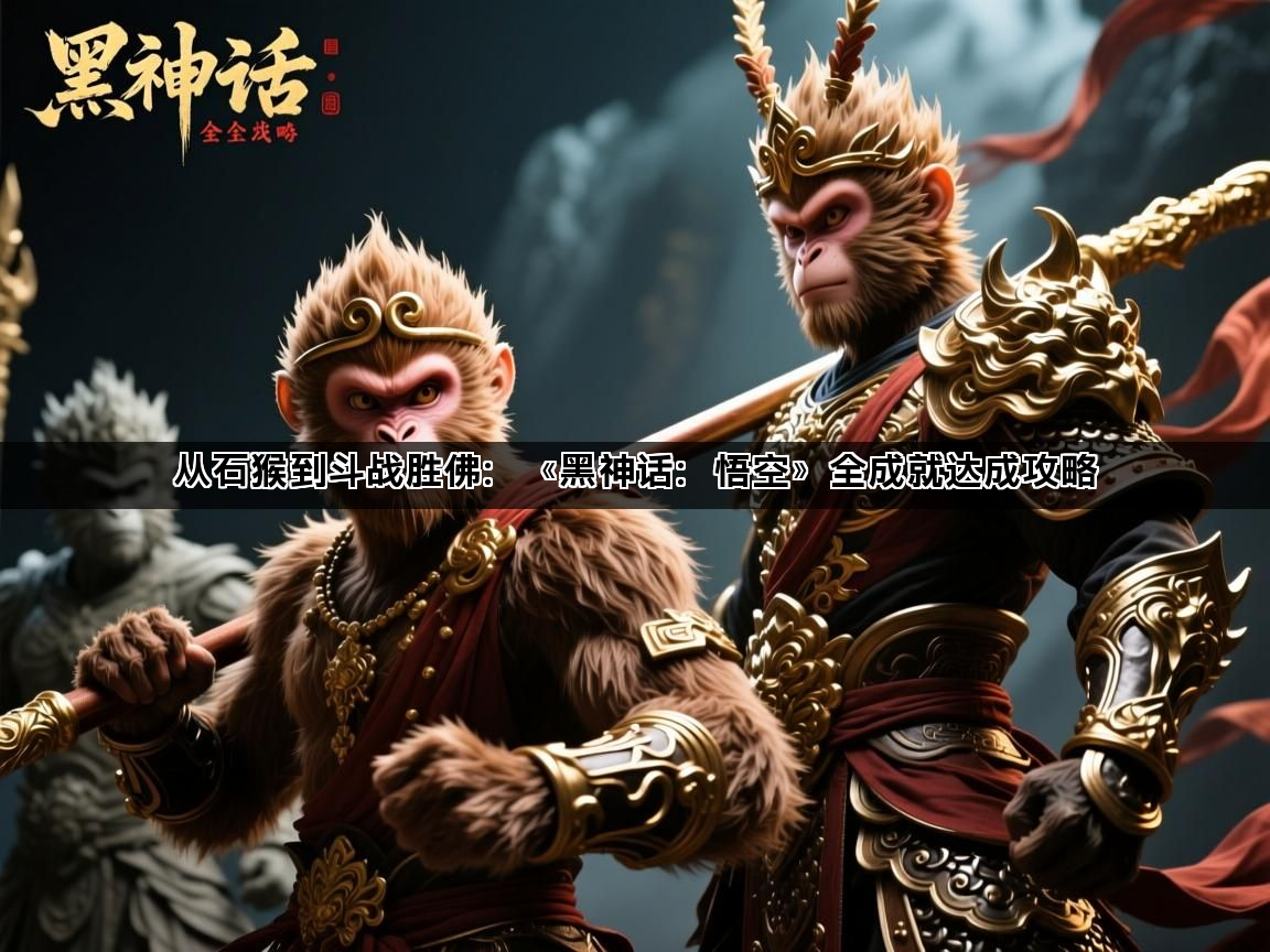 从石猴到斗战胜佛：《黑神话：悟空》全成就达成攻略