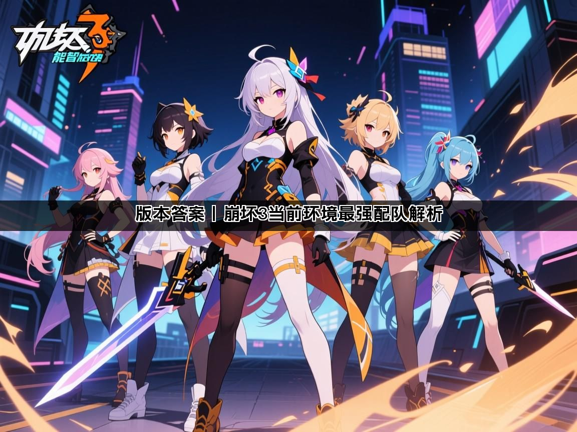 版本答案丨崩坏3当前环境最强配队解析