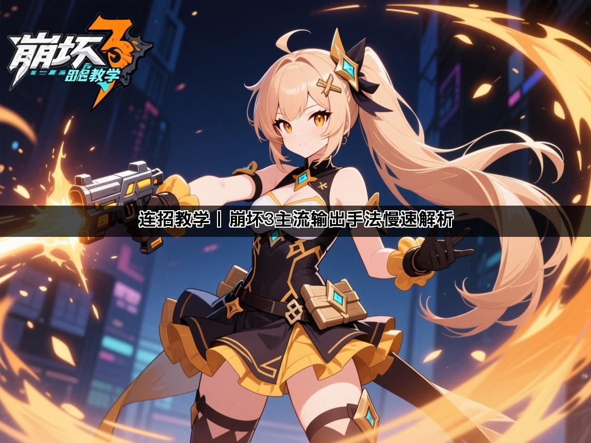 连招教学丨崩坏3主流输出手法慢速解析