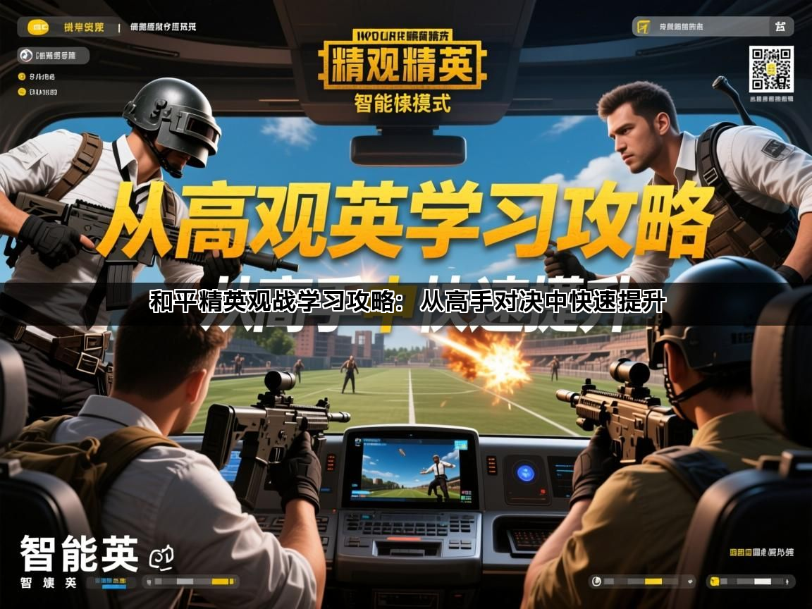 和平精英观战学习攻略：从高手对决中快速提升