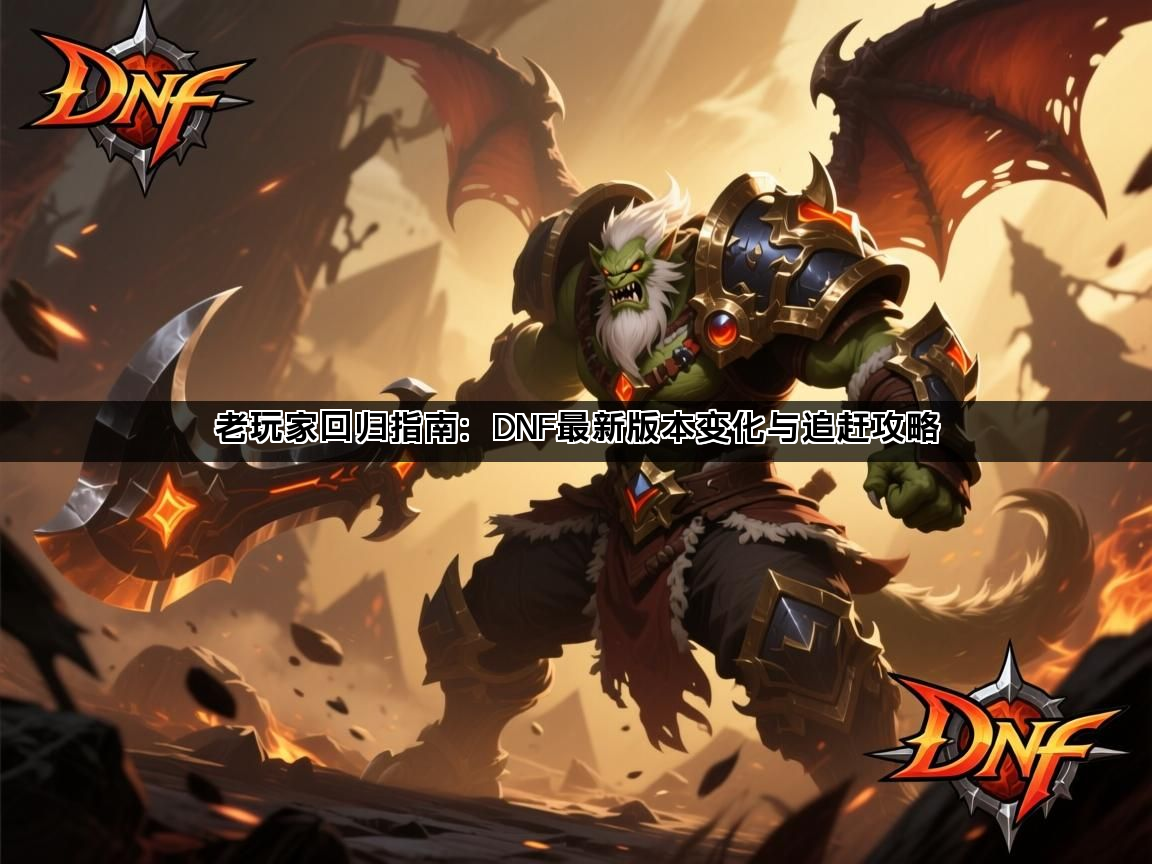 老玩家回归指南：DNF最新版本变化与追赶攻略