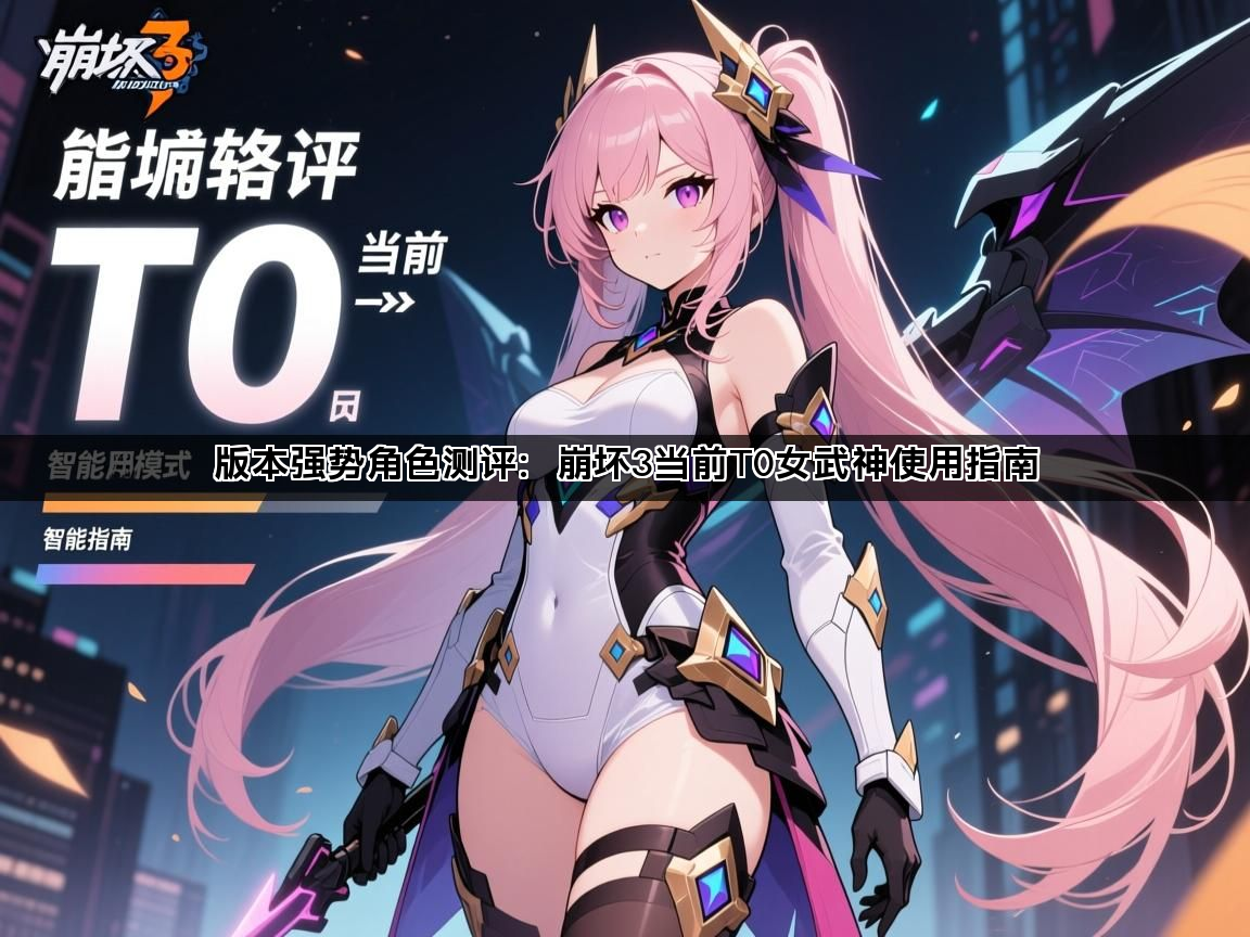 版本强势角色测评：崩坏3当前T0女武神使用指南(图1)